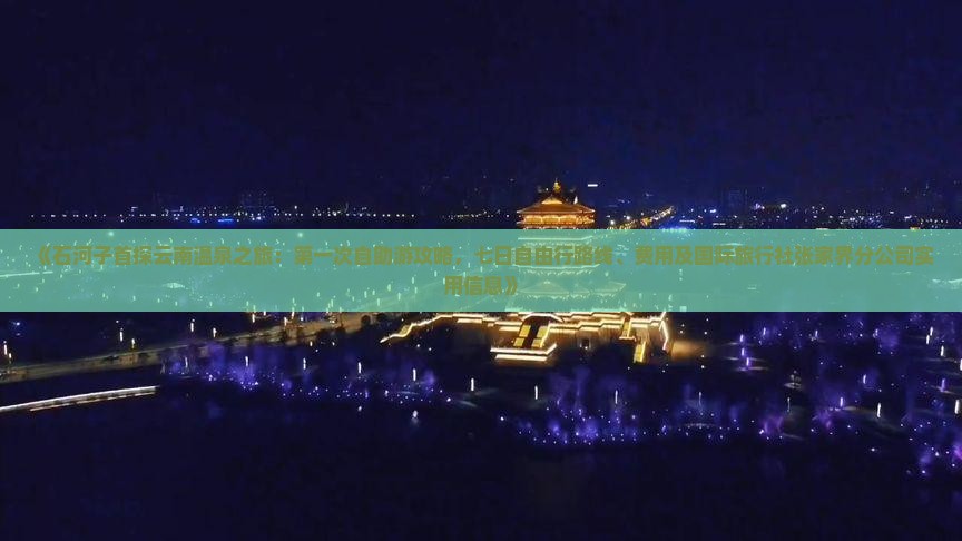 《石河子首探云南温泉之旅：第一次自助游攻略，七日自由行路线、费用及国际旅行社张家界分公司实用信息》
