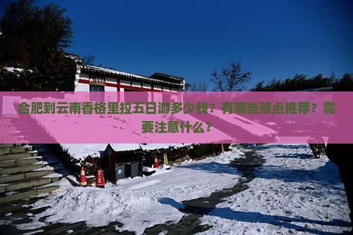 合肥到云南香格里拉五日游多少钱？有哪些景点推荐？需要注意什么？