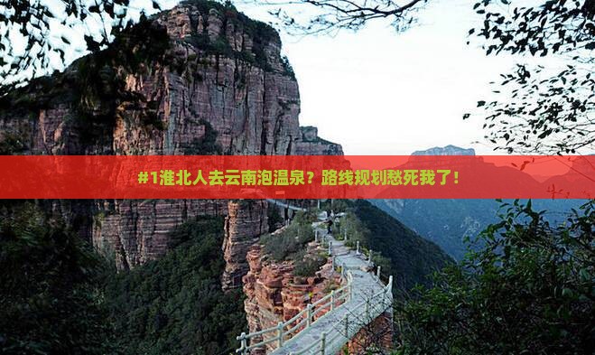 #1淮北人去云南泡温泉？路线规划愁死我了！