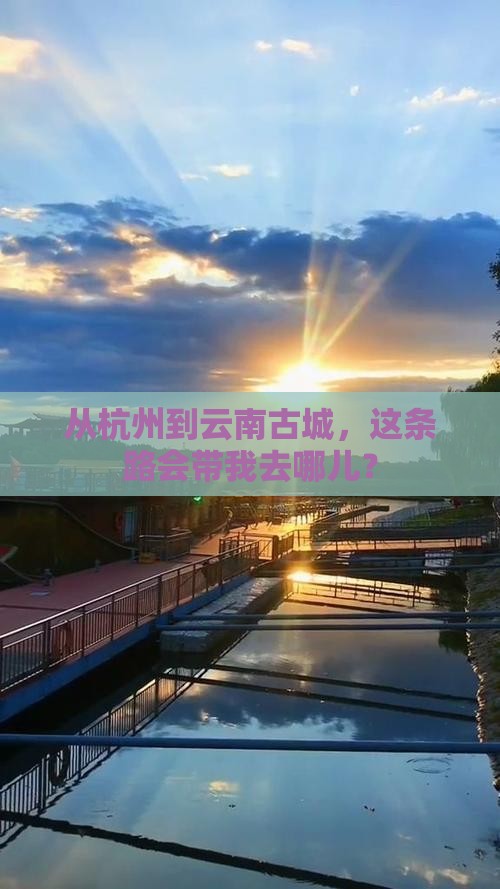 从杭州到云南古城，这条路会带我去哪儿？