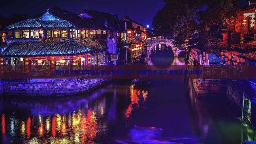 滨州到云南玉龙雪山怎么安排行程？有哪些必玩景点和注意事项？