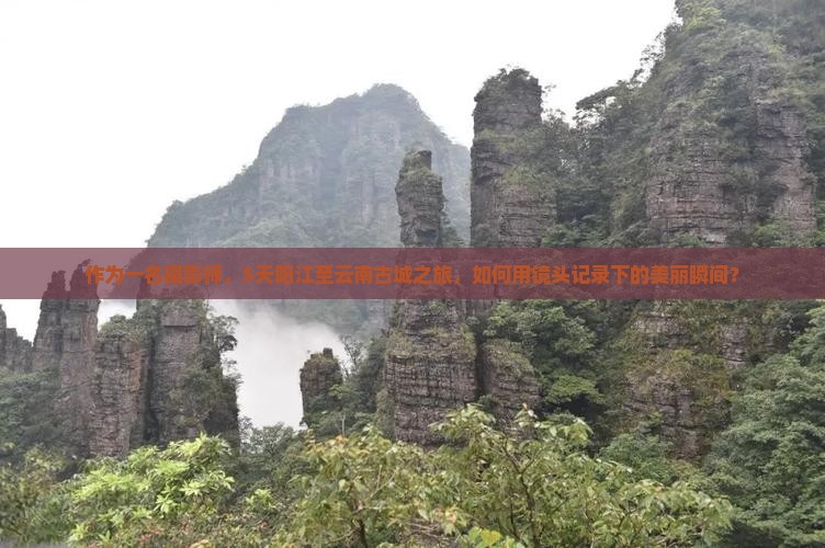 作为一名摄影师，5天阳江至云南古城之旅，如何用镜头记录下的美丽瞬间？