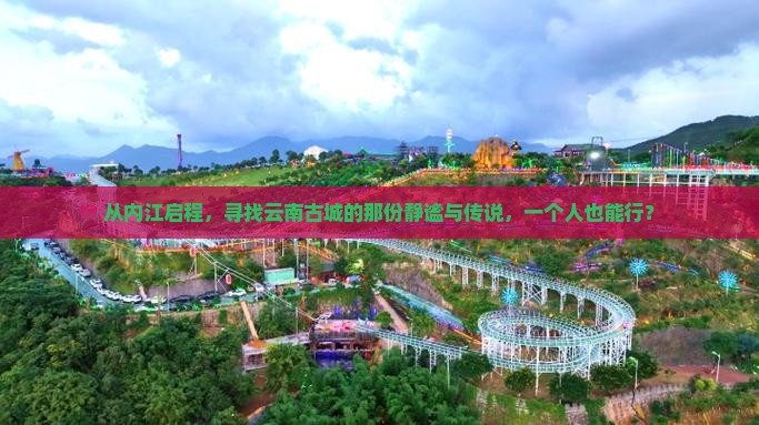 从内江启程，寻找云南古城的那份静谧与传说，一个人也能行？