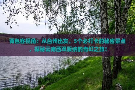 背包客视角：从台州出发，5个必打卡的秘密景点，探秘云南西双版纳的奇幻之旅！