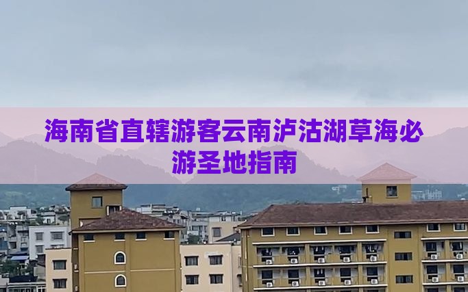 海南省直辖游客云南泸沽湖草海必游圣地指南