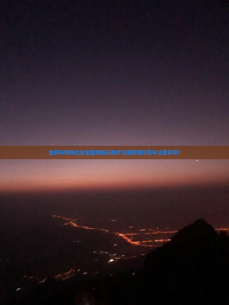 如何从朔州出发全面攻略云南泸沽湖旅游行程与注意事项？