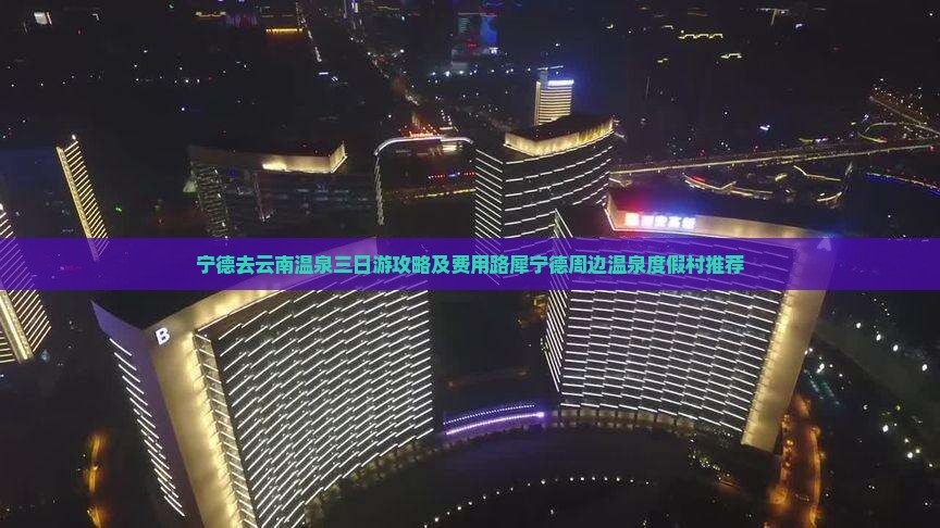 宁德去云南温泉三日游攻略及费用路犀宁德周边温泉度假村推荐