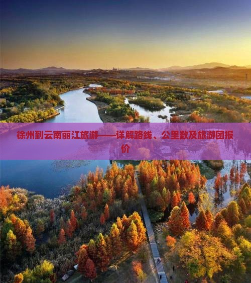 徐州到云南丽江旅游——详解路线、公里数及旅游团报价