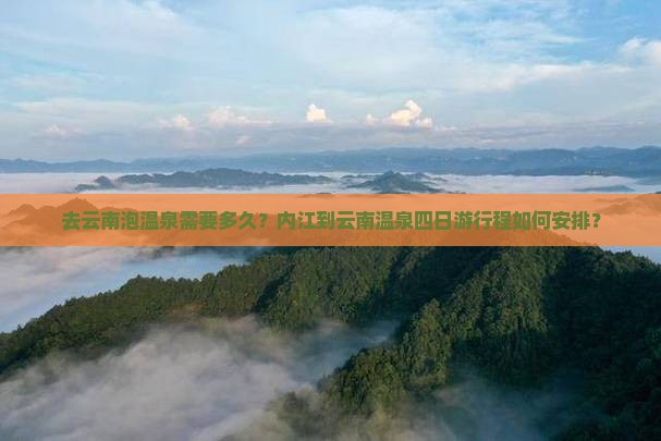 去云南泡温泉需要多久？内江到云南温泉四日游行程如何安排？