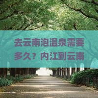 去云南泡温泉需要多久？内江到云南温泉四日游行程如何安排？