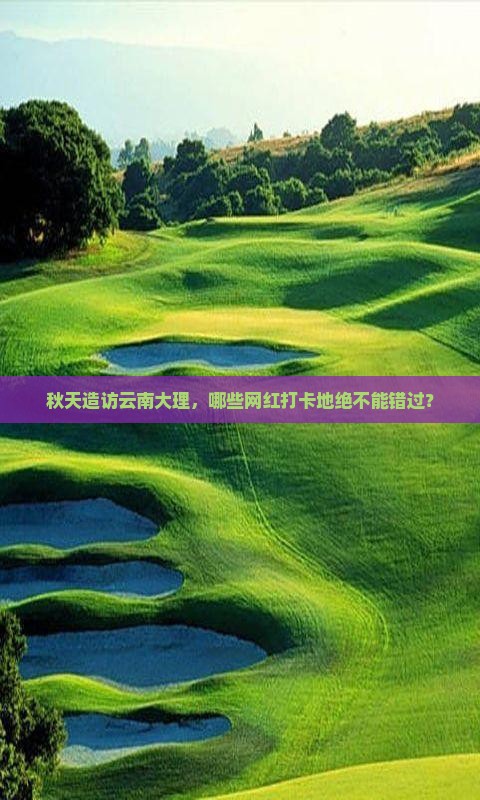 秋天造访云南大理，哪些网红打卡地绝不能错过？
