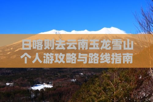 日喀则去云南玉龙雪山个人游攻略与路线指南