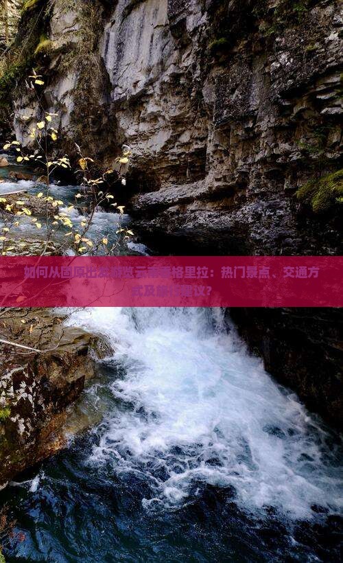 如何从固原出发游览云南香格里拉：热门景点、交通方式及旅行建议？