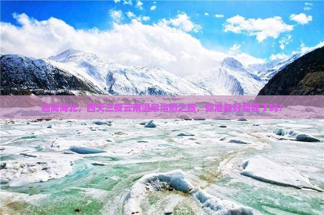 逃离海北，四天三夜云南温泉治愈之旅，你准备好启程了吗？