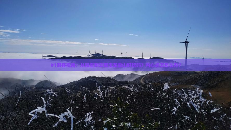 #1游客视角：从崇左到云南玉龙雪山好玩吗？内心忐忑怎么办？