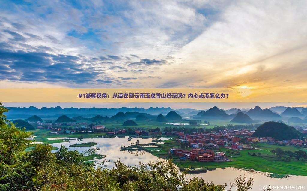 #1游客视角：从崇左到云南玉龙雪山好玩吗？内心忐忑怎么办？