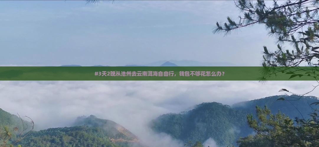 #3天2晚从池州去云南洱海自由行，钱包不够花怎么办？