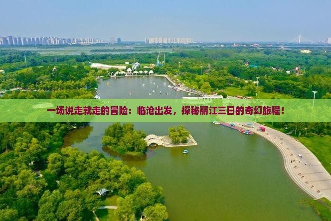 一场说走就走的冒险：临沧出发，探秘丽江三日的奇幻旅程！