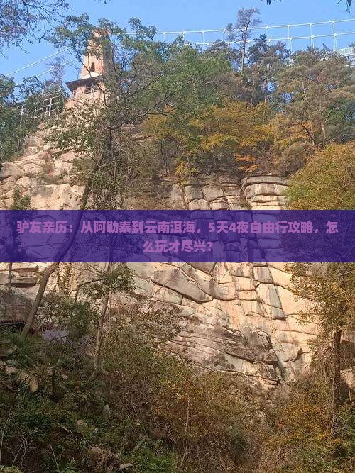 驴友亲历：从阿勒泰到云南洱海，5天4夜自由行攻略，怎么玩才尽兴？
