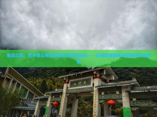 南昌出发：巴中至云南温泉景点深度游攻略——云南旅游路线与团体旅行全指南