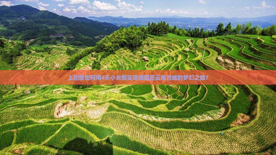 上班族如何用4天小长假实现揭阳至云南古城的梦幻之旅？