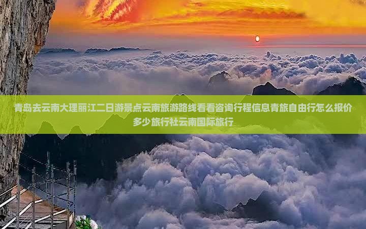 青岛去云南大理丽江二日游景点云南旅游路线看看咨询行程信息青旅自由行怎么报价多少旅行社云南国际旅行