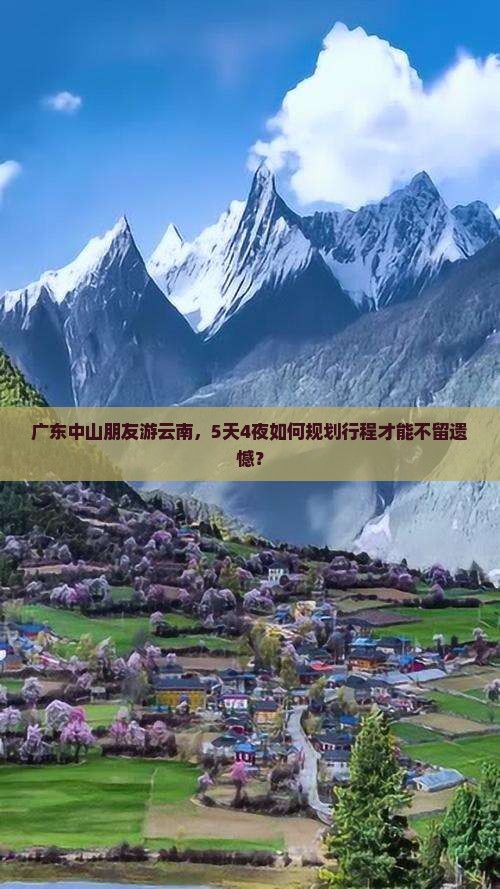 广东中山朋友游云南，5天4夜如何规划行程才能不留遗憾？