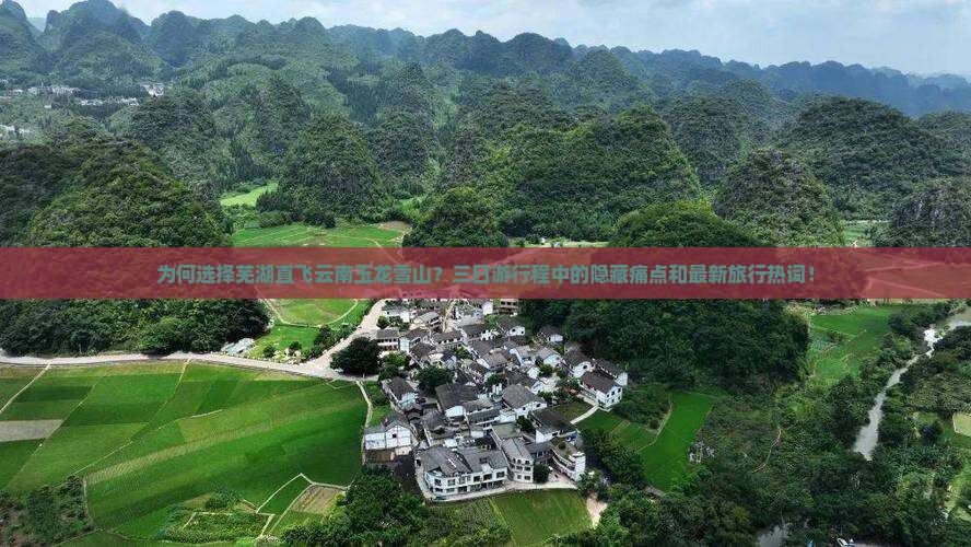 为何选择芜湖直飞云南玉龙雪山？三日游行程中的隐藏痛点和最新旅行热词！