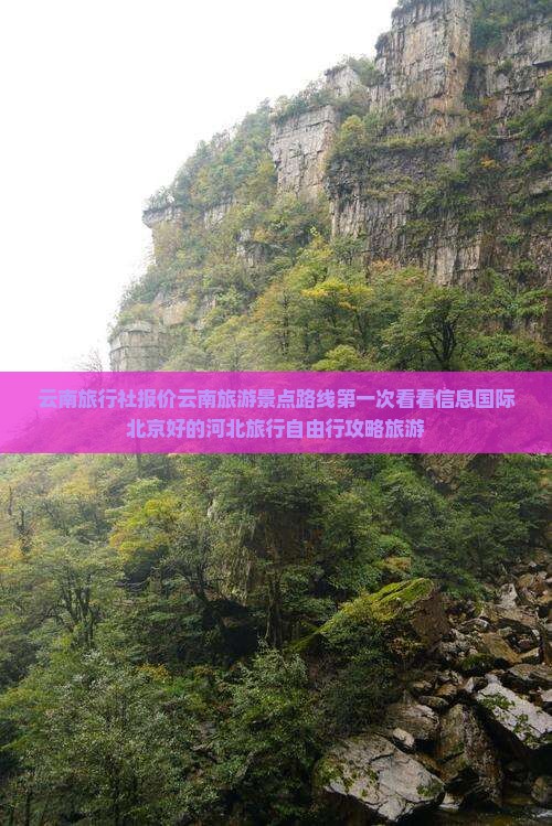 云南旅行社报价云南旅游景点路线第一次看看信息国际北京好的河北旅行自由行攻略旅游