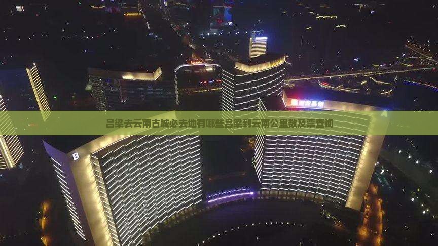 吕梁去云南古城必去地有哪些吕梁到云南公里数及票查询