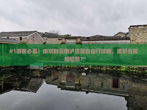 #1游客必看！南京到云南泸沽湖自由行攻略，美景当前却犯愁？