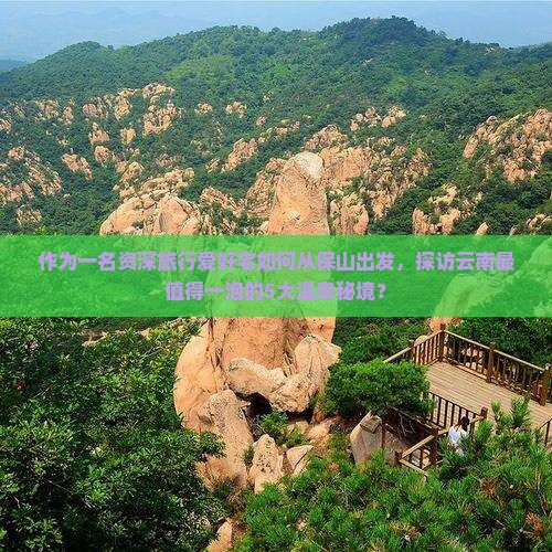 作为一名资深旅行爱好宅如何从保山出发，探访云南最值得一泡的5大温泉秘境？