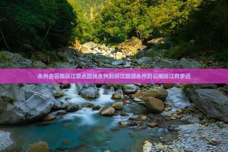 永州去云南丽江景点路线永州到丽江旅游永州到云南丽江有多远