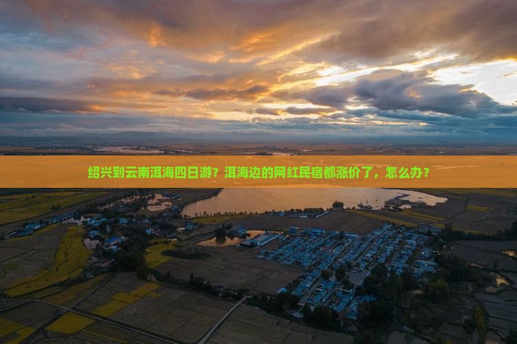 绍兴到云南洱海四日游？洱海边的网红民宿都涨价了，怎么办？