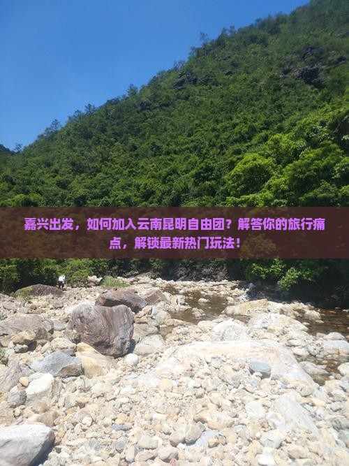 嘉兴出发，如何加入云南昆明自由团？解答你的旅行痛点，解锁最新热门玩法！