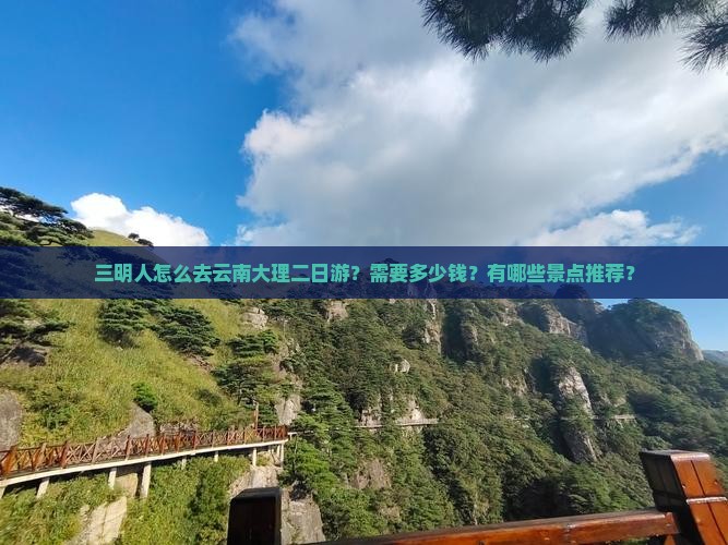 三明人怎么去云南大理二日游？需要多少钱？有哪些景点推荐？