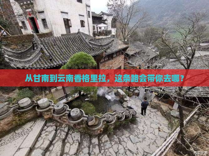 从甘南到云南香格里拉，这条路会带你去哪？