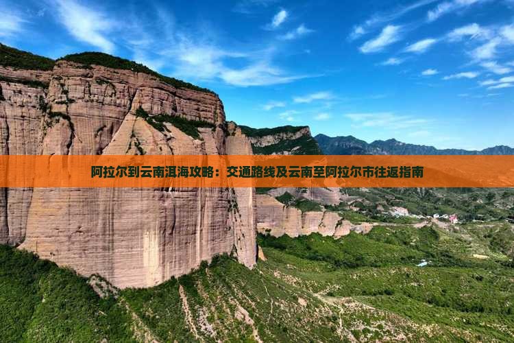 阿拉尔到云南洱海攻略：交通路线及云南至阿拉尔市往返指南