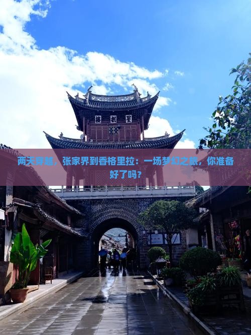 两天穿越，张家界到香格里拉：一场梦幻之旅，你准备好了吗？
