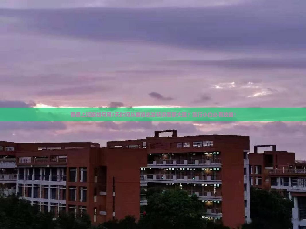 普通上班族如何用7天时间从商洛出发畅游美丽大理？旅行小白必看攻略！