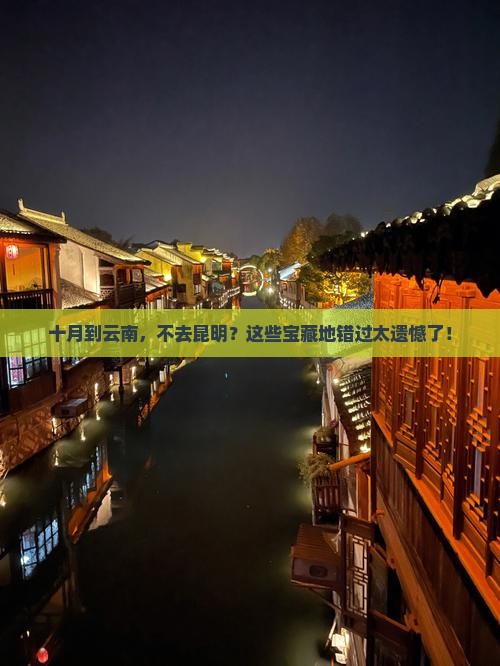 十月到云南，不去昆明？这些宝藏地错过太遗憾了！