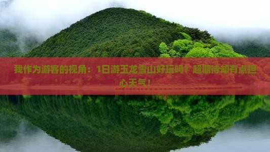 我作为游客的视角：1日游玉龙雪山好玩吗？超期待却有点担心天气！