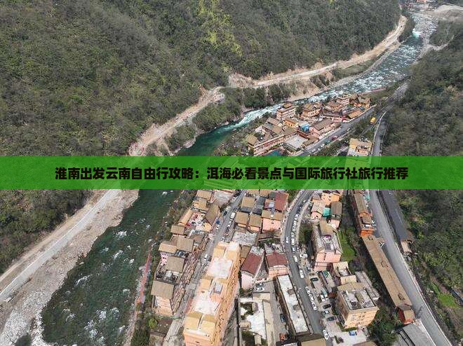 淮南出发云南自由行攻略：洱海必看景点与国际旅行社旅行推荐