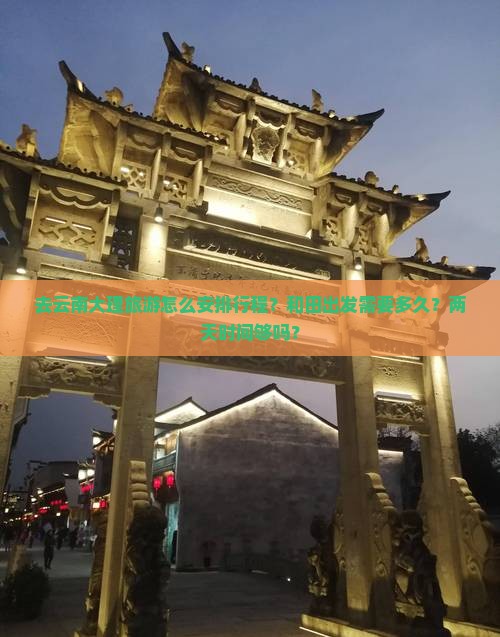 去云南大理旅游怎么安排行程？和田出发需要多久？两天时间够吗？