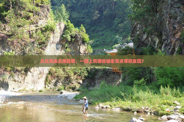 从北海去云南昆明，一路上有哪些秘密景点等你发现？