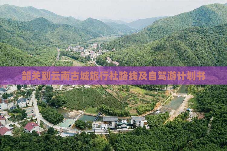 韶关到云南古城旅行社路线及自驾游计划书
