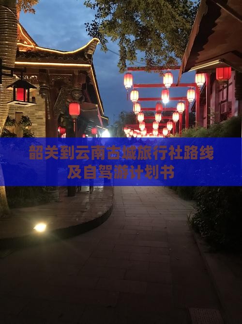韶关到云南古城旅行社路线及自驾游计划书
