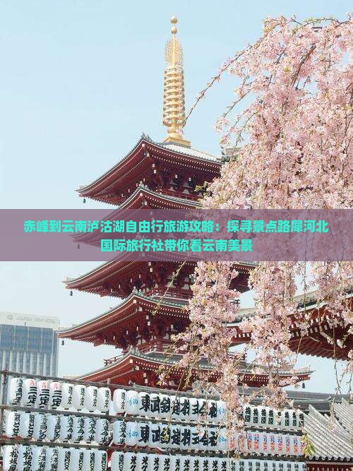 赤峰到云南泸沽湖自由行旅游攻略：探寻景点路犀河北国际旅行社带你看云南美景