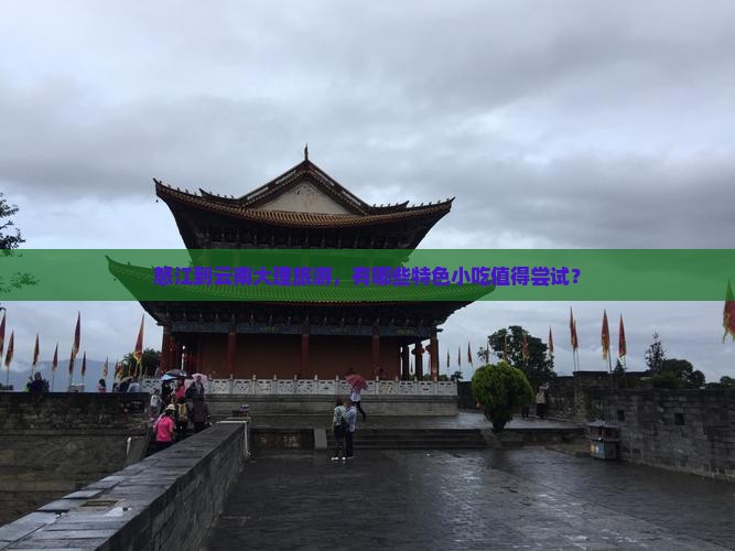 怒江到云南大理旅游，有哪些特色小吃值得尝试？