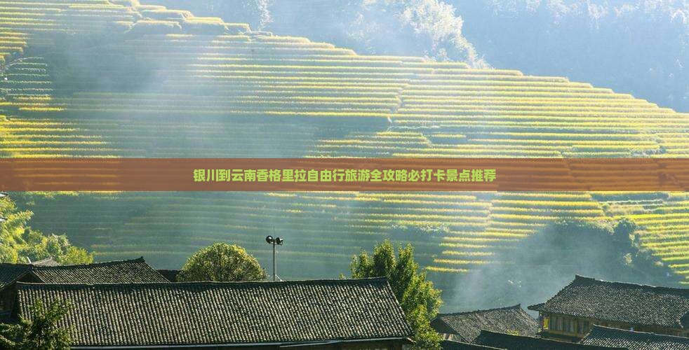 银川到云南香格里拉自由行旅游全攻略必打卡景点推荐